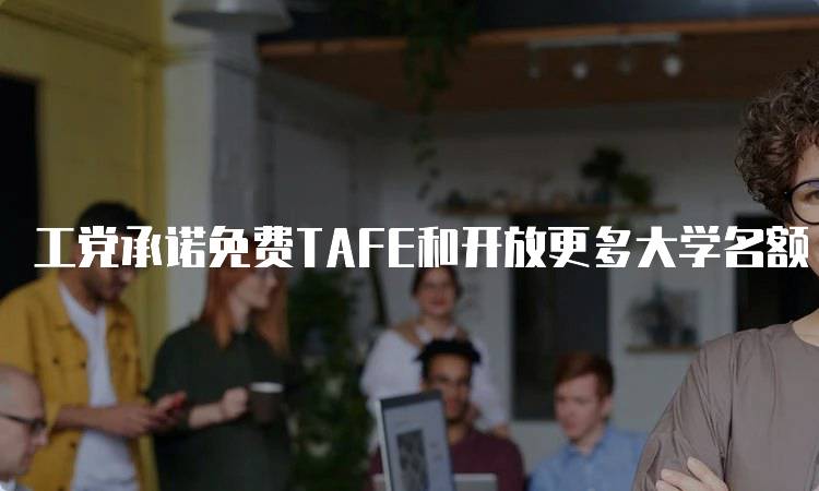 工党承诺免费TAFE和开放更多大学名额