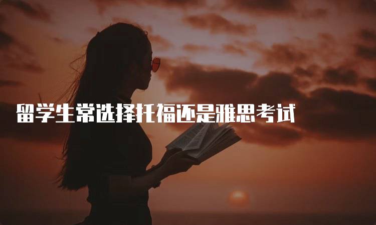 留学生常选择托福还是雅思考试