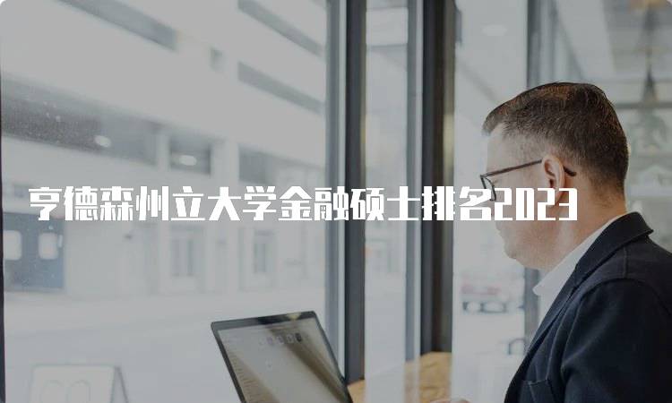 亨德森州立大学金融硕士排名2023