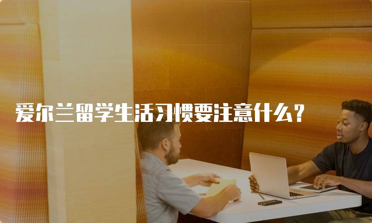 爱尔兰留学生活习惯要注意什么？