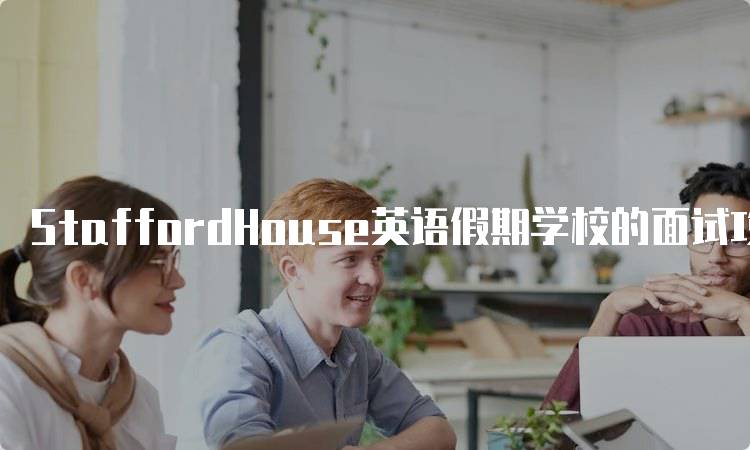 StaffordHouse英语假期学校的面试攻略