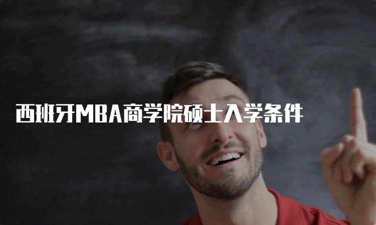 西班牙MBA商学院硕士入学条件