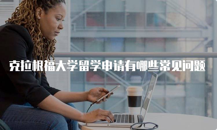 克拉根福大学留学申请有哪些常见问题