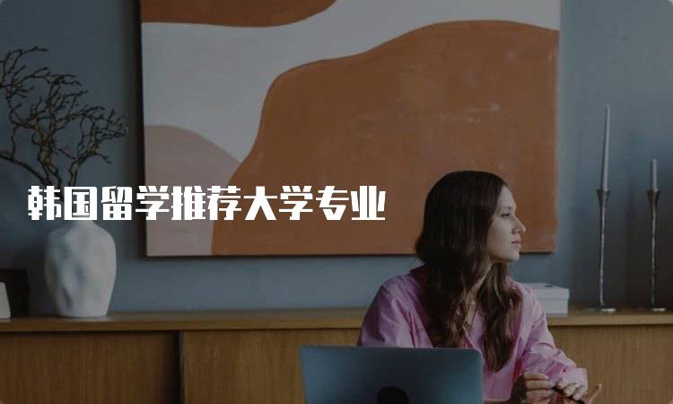 韩国留学推荐大学专业