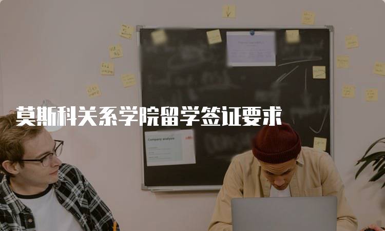 莫斯科关系学院留学签证要求