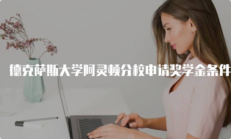 德克萨斯大学阿灵顿分校申请奖学金条件