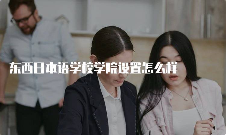 东西日本语学校学院设置怎么样