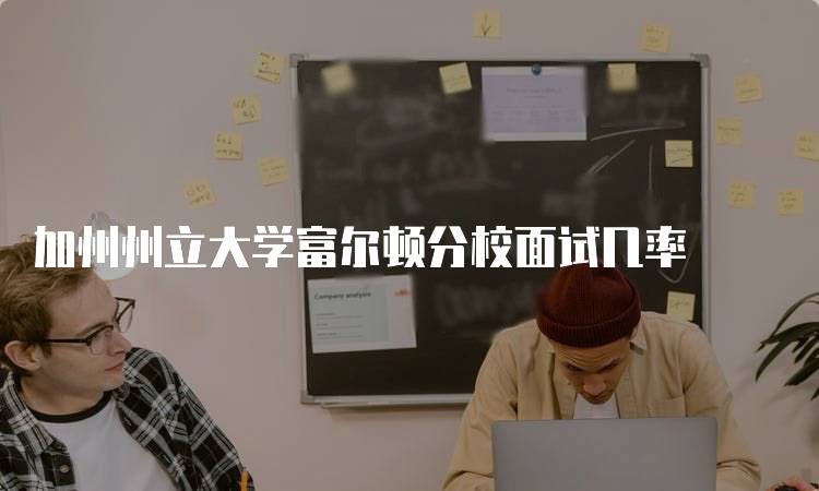 加州州立大学富尔顿分校面试几率