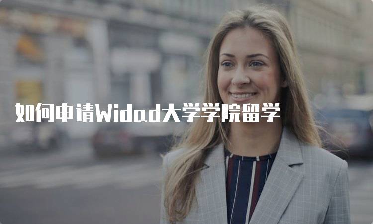 如何申请Widad大学学院留学