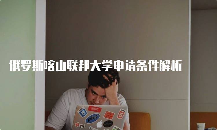 俄罗斯喀山联邦大学申请条件解析