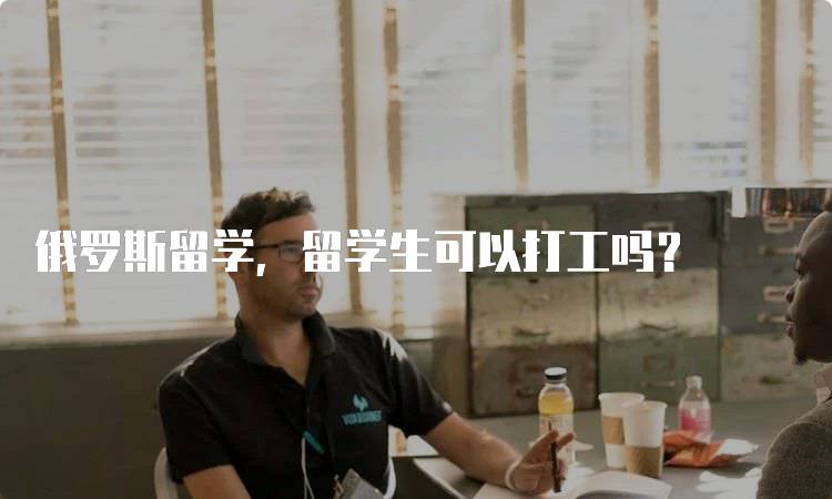 俄罗斯留学，留学生可以打工吗？