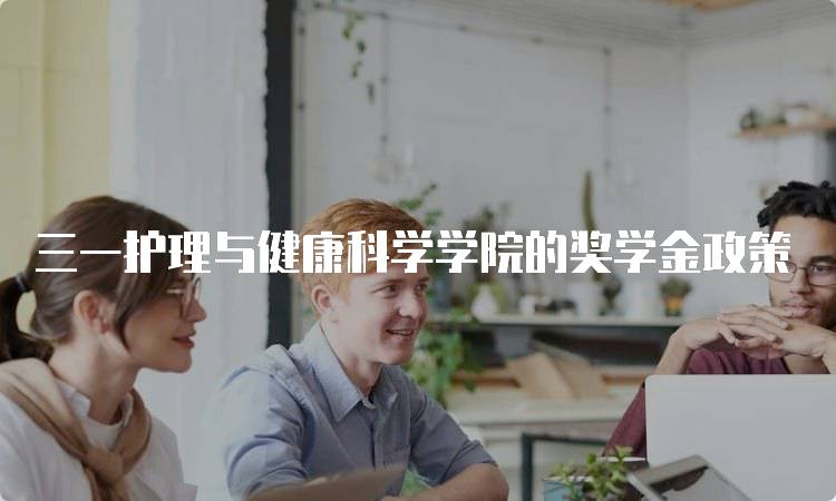 三一护理与健康科学学院的奖学金政策