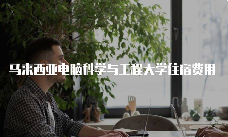 马来西亚电脑科学与工程大学住宿费用