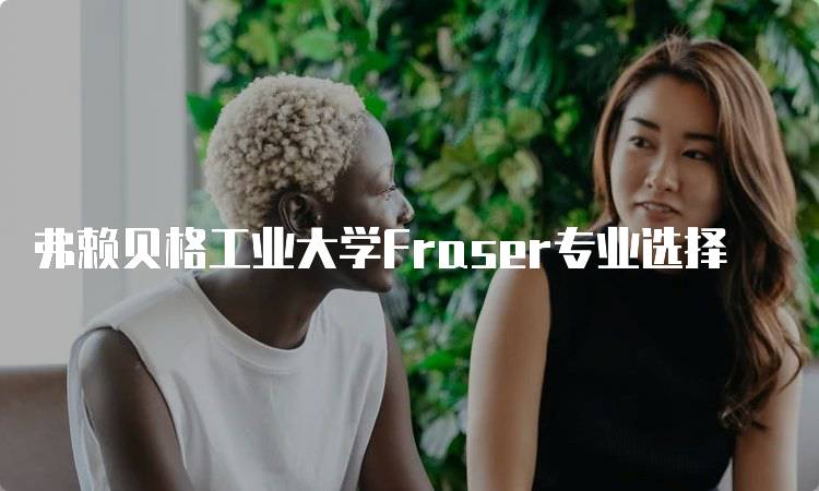 弗赖贝格工业大学Fraser专业选择