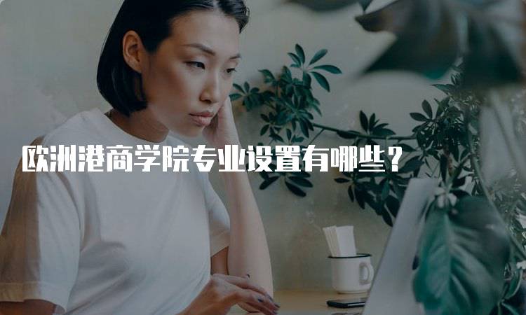 欧洲港商学院专业设置有哪些？