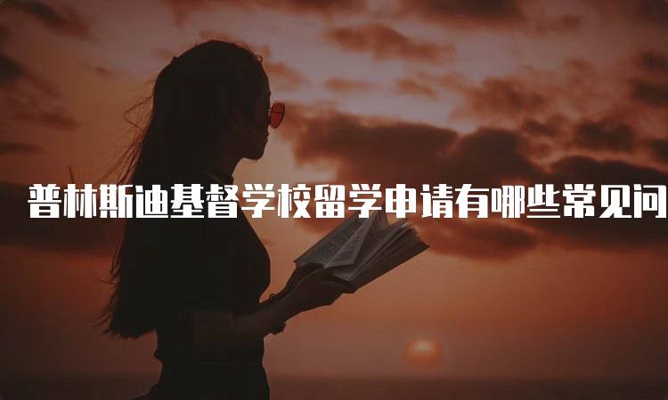 普林斯迪基督学校留学申请有哪些常见问题