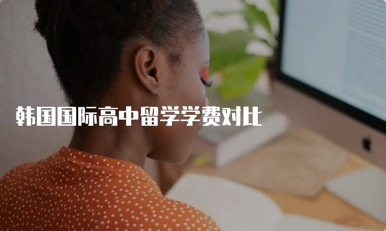 韩国国际高中留学学费对比