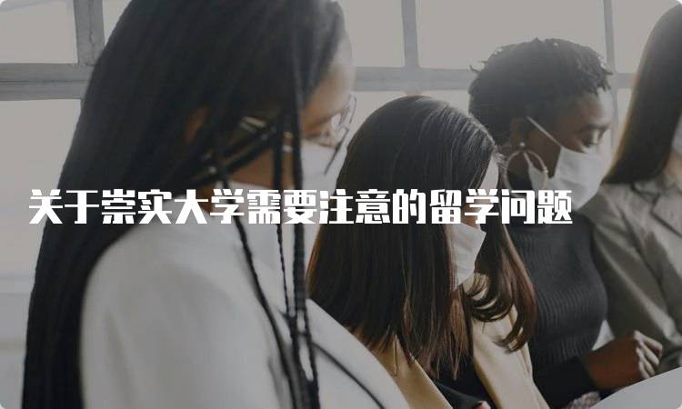 关于崇实大学需要注意的留学问题