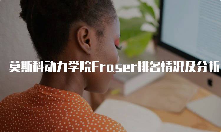 莫斯科动力学院Fraser排名情况及分析