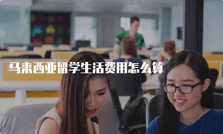 马来西亚留学生活费用怎么算