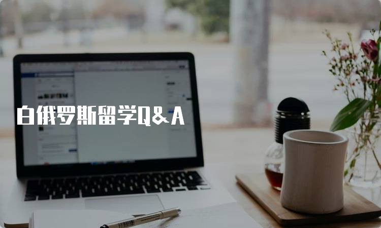 白俄罗斯留学Q&A