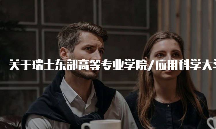 关于瑞士东部高等专业学院/应用科学大学需要注意的留学问题