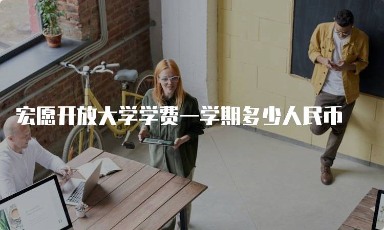 宏愿开放大学学费一学期多少人民币