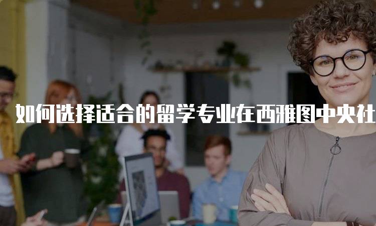 如何选择适合的留学专业在西雅图中央社区学院