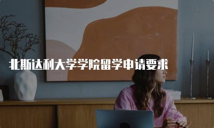 北斯达利大学学院留学申请要求