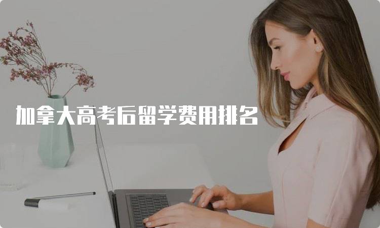 加拿大高考后留学费用排名