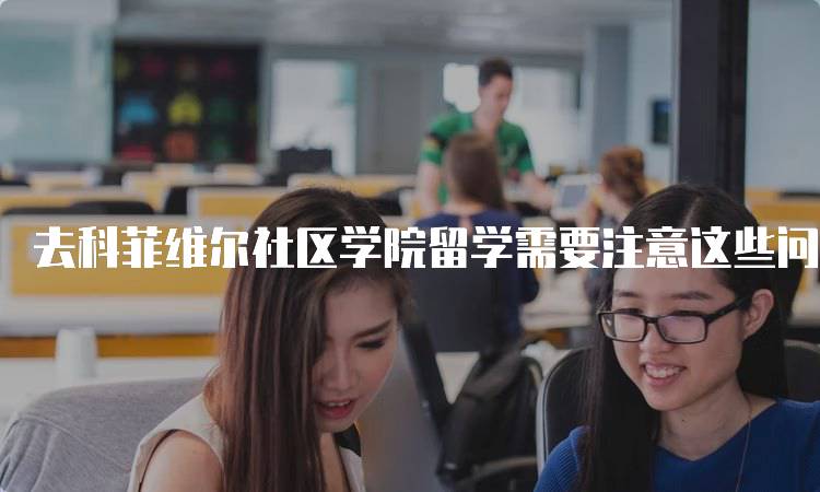 去科菲维尔社区学院留学需要注意这些问题