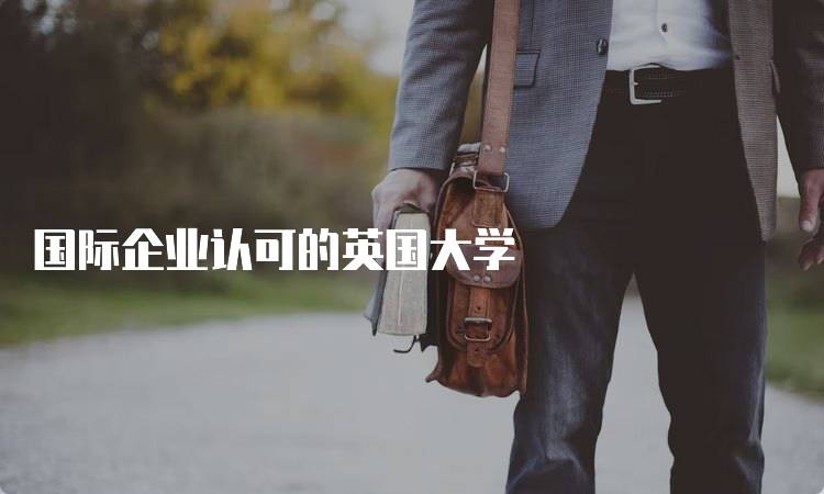 国际企业认可的英国大学