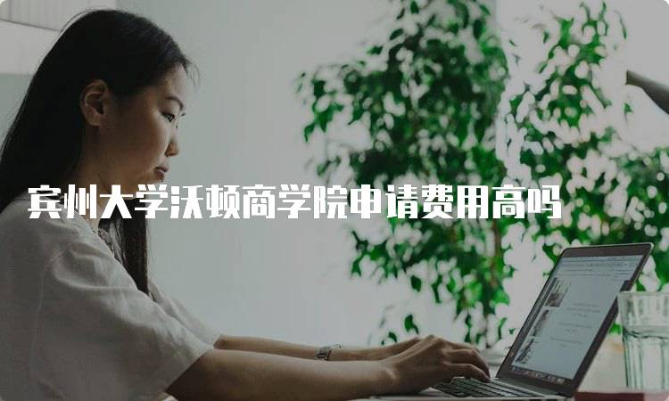 宾州大学沃顿商学院申请费用高吗