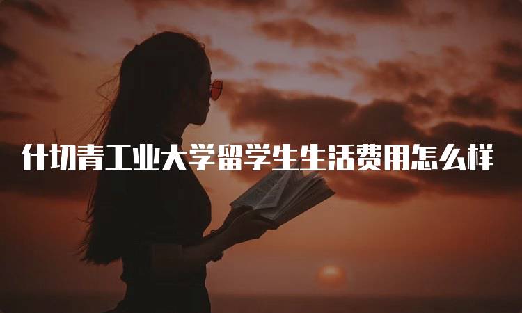 什切青工业大学留学生生活费用怎么样