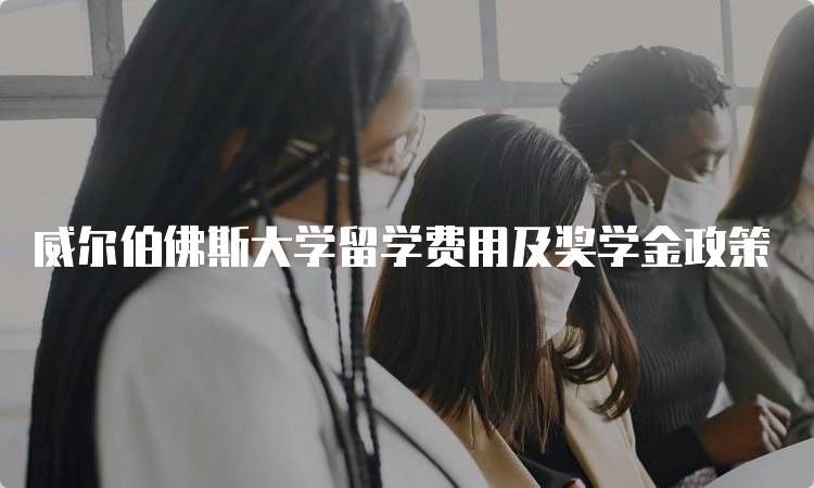 威尔伯佛斯大学留学费用及奖学金政策