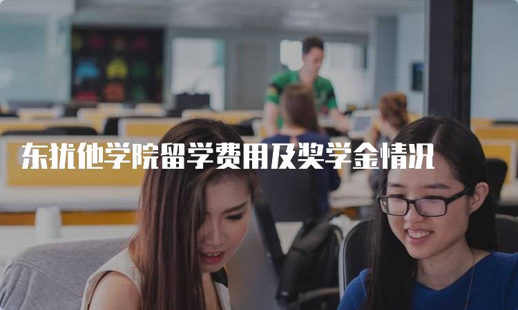 东犹他学院留学费用及奖学金情况