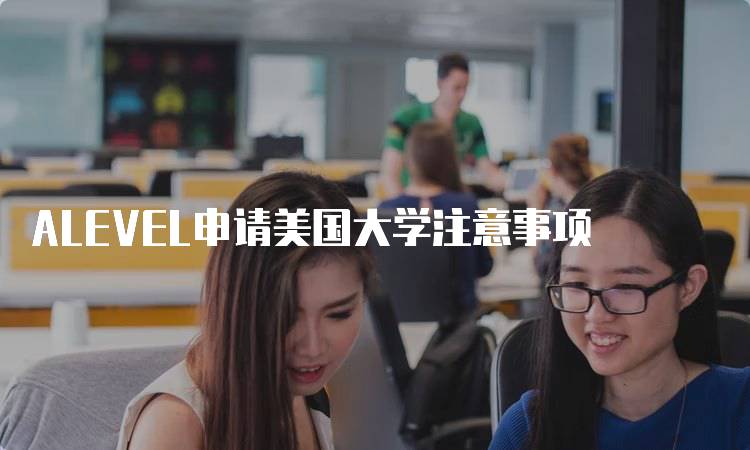 ALEVEL申请美国大学注意事项