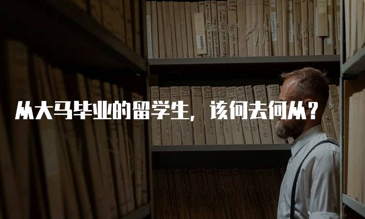 从大马毕业的留学生，该何去何从？