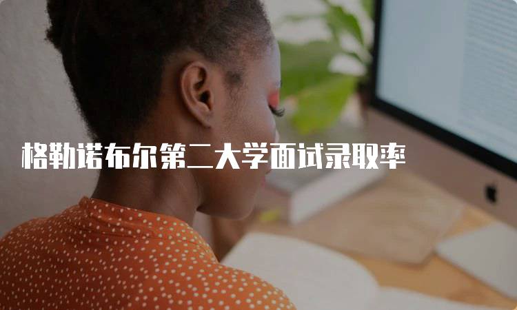 格勒诺布尔第二大学面试录取率