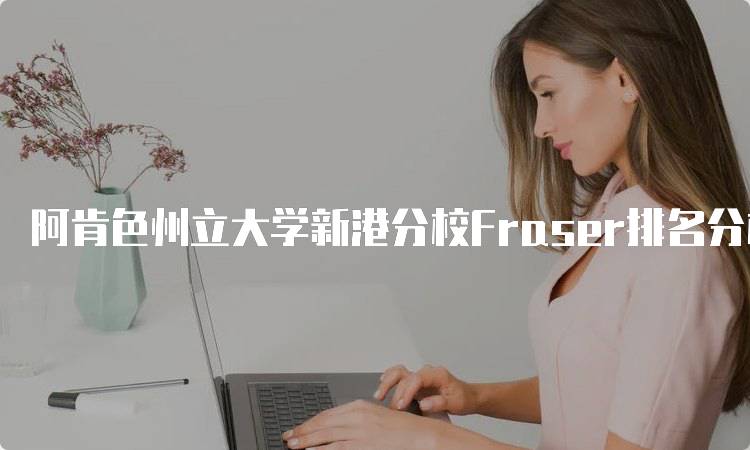 阿肯色州立大学新港分校Fraser排名分析