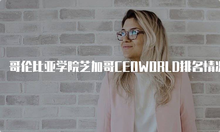 哥伦比亚学院芝加哥CEOWORLD排名情况及分析