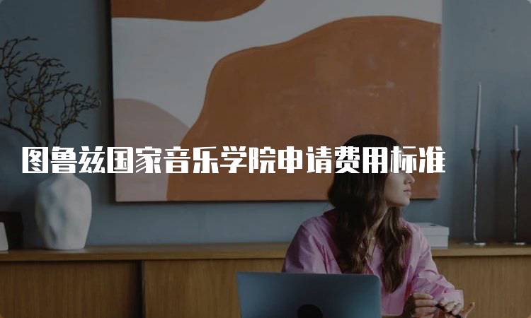 图鲁兹国家音乐学院申请费用标准