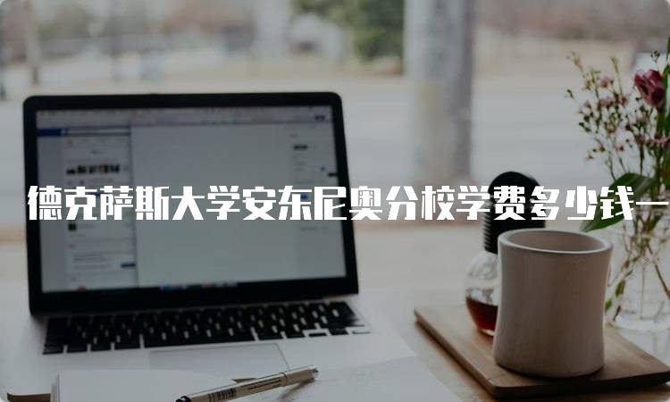 德克萨斯大学安东尼奥分校学费多少钱一年？