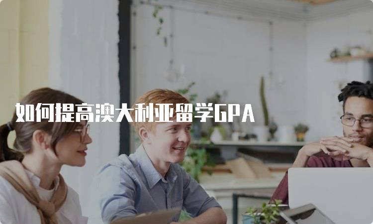 如何提高澳大利亚留学GPA