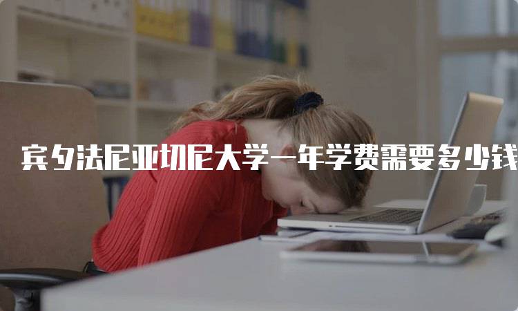 宾夕法尼亚切尼大学一年学费需要多少钱