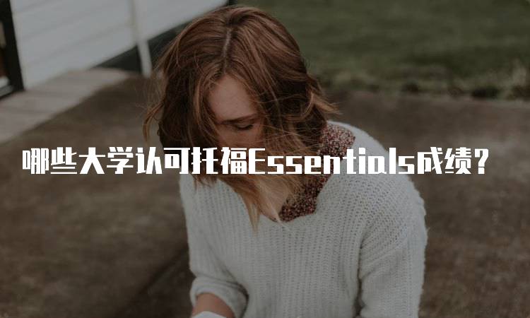 哪些大学认可托福Essentials成绩？