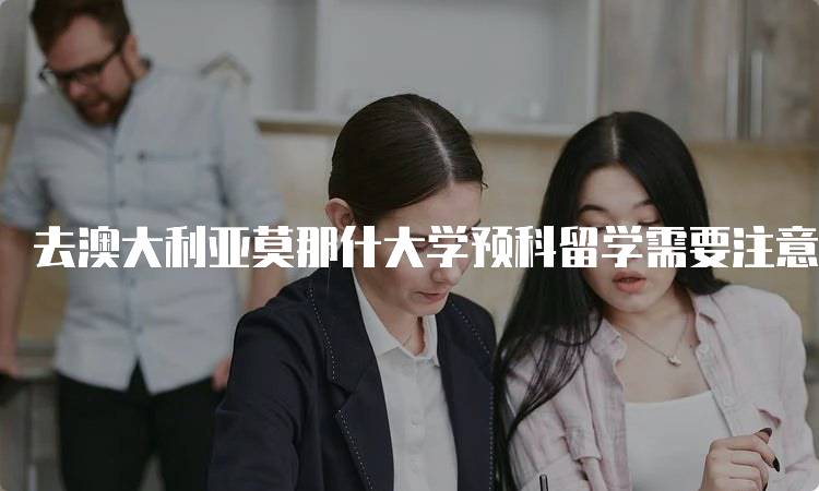 去澳大利亚莫那什大学预科留学需要注意这些问题