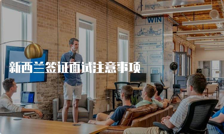 新西兰签证面试注意事项