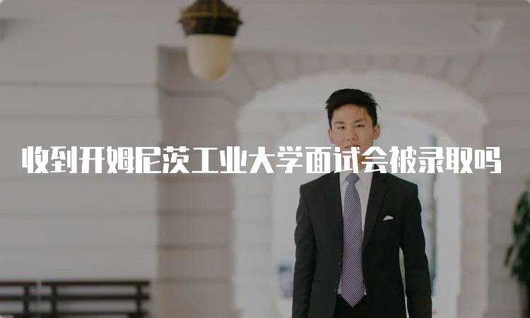 收到开姆尼茨工业大学面试会被录取吗