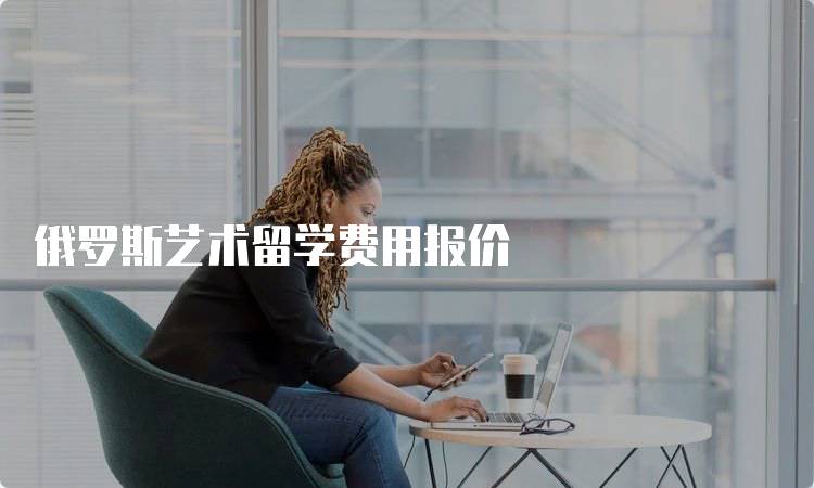 俄罗斯艺术留学费用报价